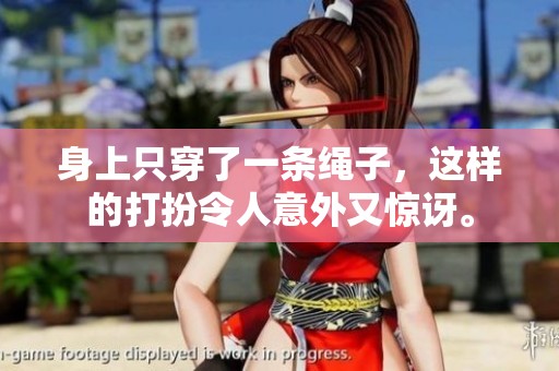 身上只穿了一条绳子，这样的打扮令人意外又惊讶。