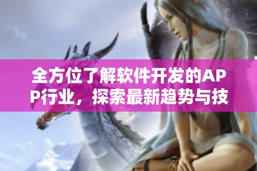 全方位了解软件开发的APP行业，探索最新趋势与技术应用