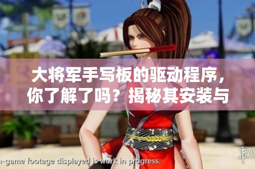 大将军手写板的驱动程序，你了解了吗？揭秘其安装与使用的技巧！