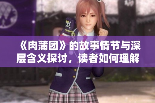 《肉蒲团》的故事情节与深层含义探讨，读者如何理解这部作品带来的冲击感