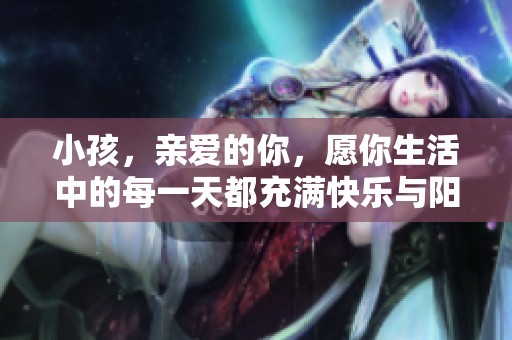 小孩，亲爱的你，愿你生活中的每一天都充满快乐与阳光