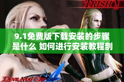 9.1免费版下载安装的步骤是什么 如何进行安装教程剖析