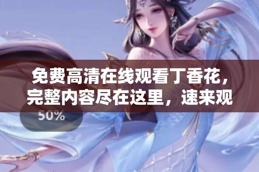 免费高清在线观看**花，完整内容尽在这里，速来观看吧