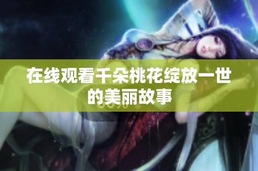 在线观看千朵桃花绽放一世的美丽故事