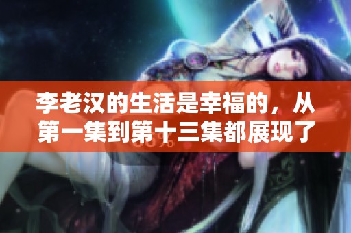 李老汉的生活是幸福的，从第一集到第十三集都展现了他的快乐经历