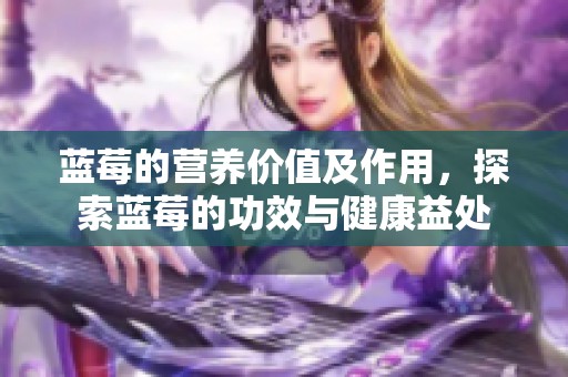 蓝莓的营养价值及作用，探索蓝莓的功效与健康益处
