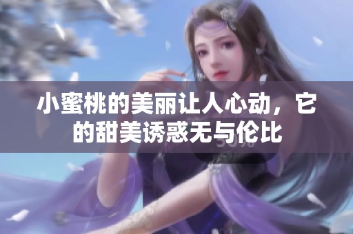 小蜜桃的美丽让人心动，它的甜美诱惑无与伦比