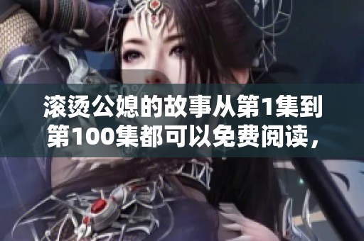 滚烫公媳的故事从第1集到第100集都可以免费阅读，快来看看吧！