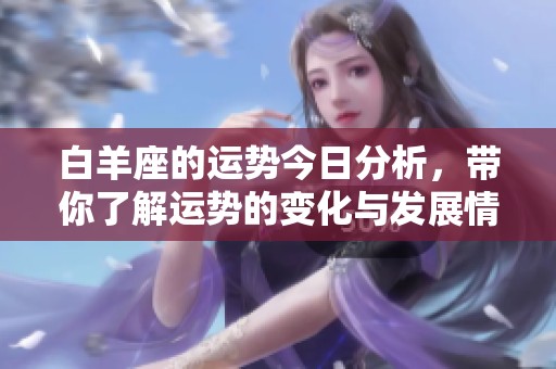 白羊座的运势今日分析，带你了解运势的变化与发展情况