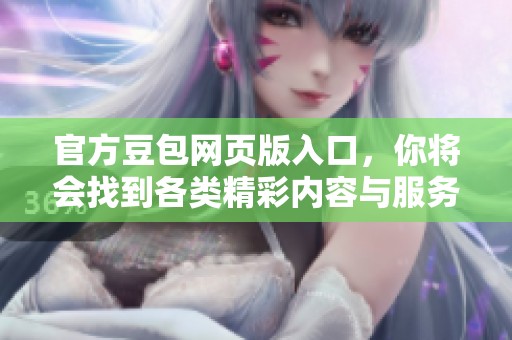 官方豆包网页版入口，你将会找到各类精彩内容与服务