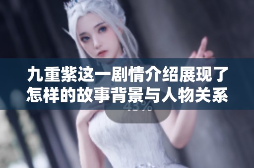 九重紫这一剧情介绍展现了怎样的故事背景与人物关系呢