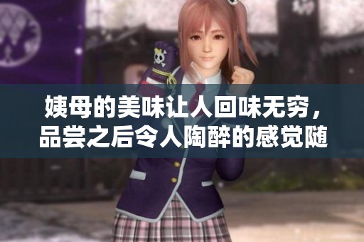 姨母的美味让人回味无穷，品尝之后令人陶醉的感觉随之而来