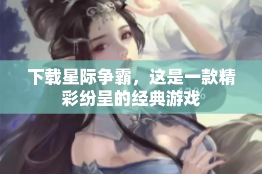 下载星际争霸，这是一款精彩纷呈的经典游戏