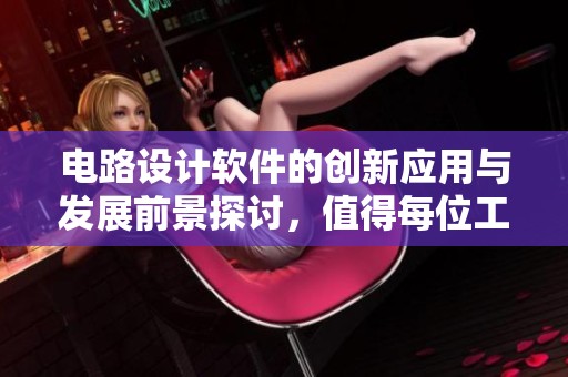 电路设计软件的创新应用与发展前景探讨，值得每位工程师关注！