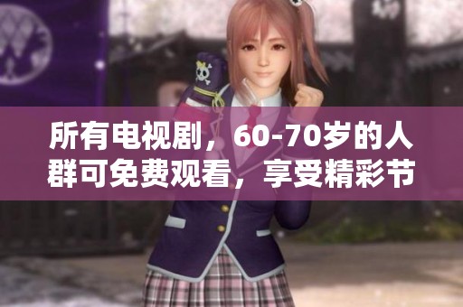 所有电视剧，60-70岁的人群可免费观看，享受精彩节目无障碍