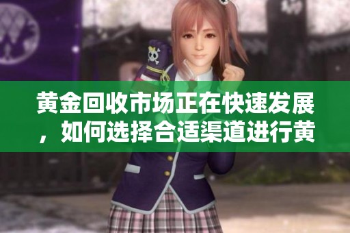 黄金回收市场正在快速发展，如何选择合适渠道进行黄金回收呢