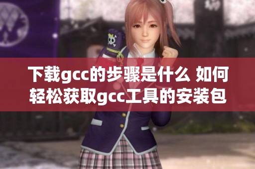 下载gcc的步骤是什么 如何轻松获取gcc工具的安装包