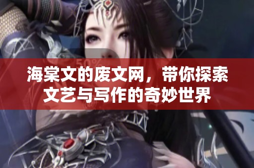 海棠文的废文网，带你探索文艺与写作的奇妙世界