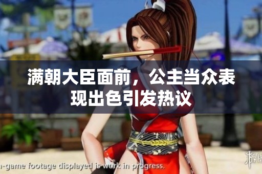 满朝大臣面前，公主当众表现出色引发热议