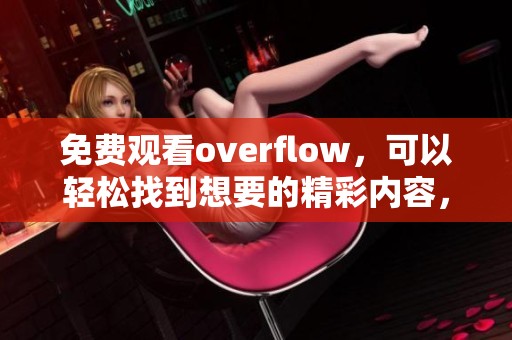 免费观看overflow，可以轻松找到想要的精彩内容，尽在其中！