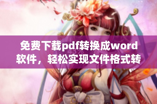 免费下载pdf转换成word软件，轻松实现文件格式转换功能