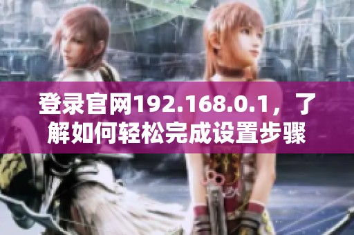 登录官网192.168.0.1，了解如何轻松完成设置步骤