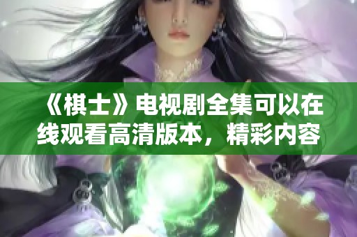 《棋士》电视剧全集可以在线观看高清版本，精彩内容不容错过