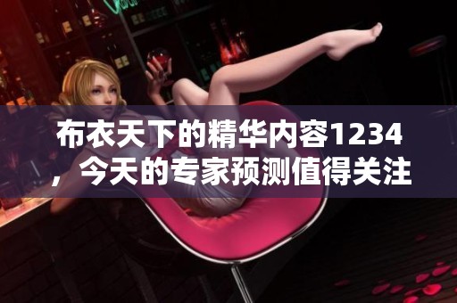 布衣天下的精华内容1234，今天的专家预测值得关注和期待
