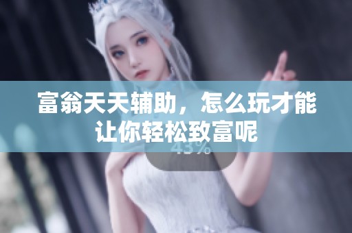 富翁天天辅助，怎么玩才能让你轻松致富呢