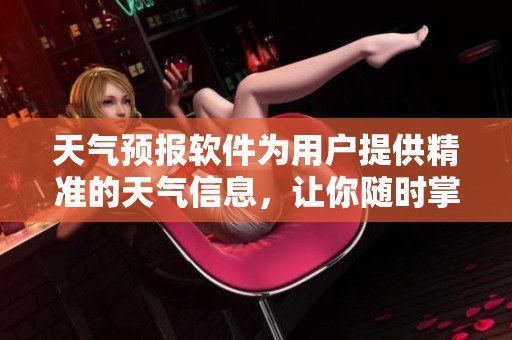 天气预报软件为用户提供精准的天气信息，让你随时掌握天气动态