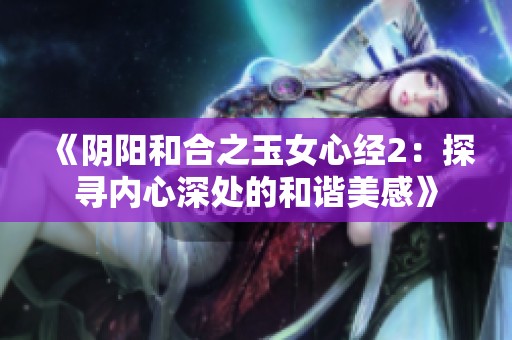 《阴阳和合之玉女心经2：探寻内心深处的和谐美感》