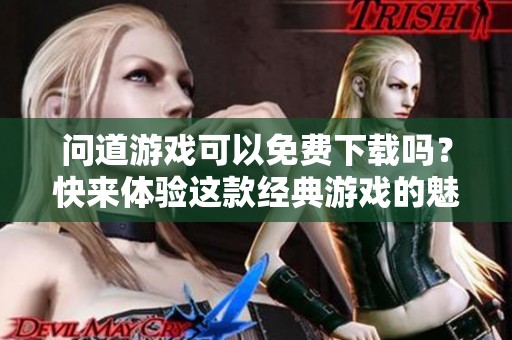 问道游戏可以免费下载吗？快来体验这款经典游戏的魅力吧！