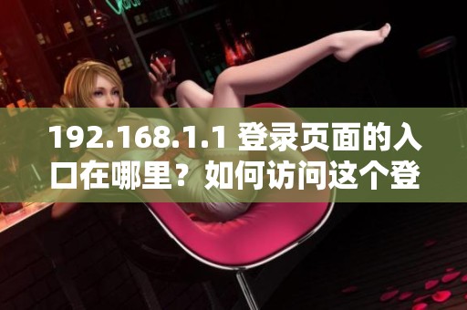 192.168.1.1 登录页面的入口在哪里？如何访问这个登录页面呢