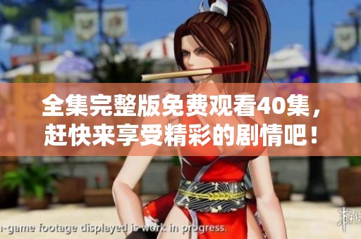 全集完整版免费观看40集，赶快来享受精彩的剧情吧！