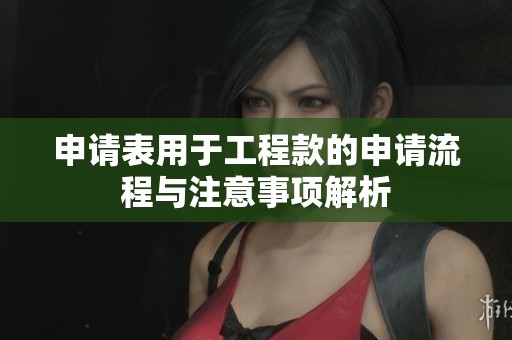 申请表用于工程款的申请流程与注意事项解析