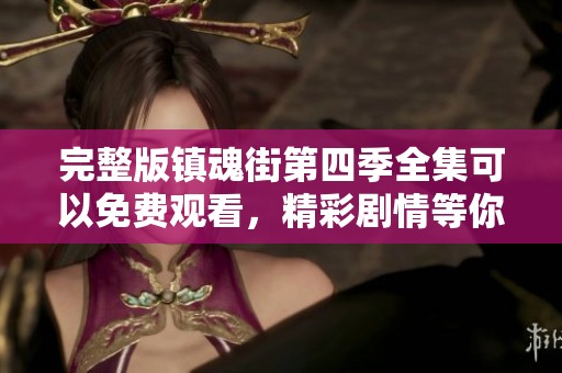 完整版镇魂街第四季全集可以免费观看，精彩剧情等你来追！