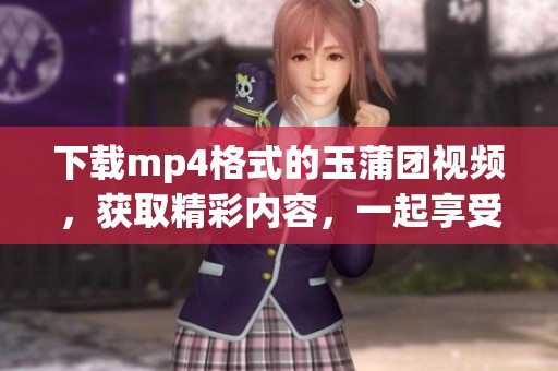 下载mp4格式的玉蒲团视频，获取精彩内容，一起享受吧！