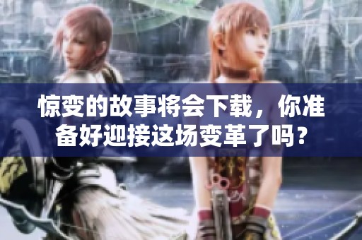 惊变的故事将会下载，你准备好迎接这场变革了吗？