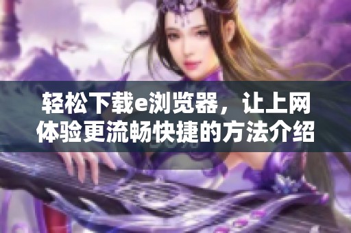 轻松下载e浏览器，让上网体验更流畅快捷的方法介绍