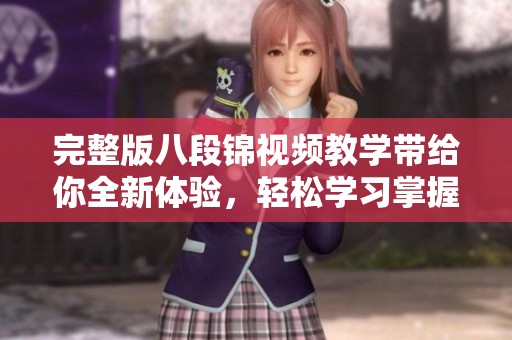 完整版八段锦视频教学带给你全新体验，轻松学习掌握每一步技巧