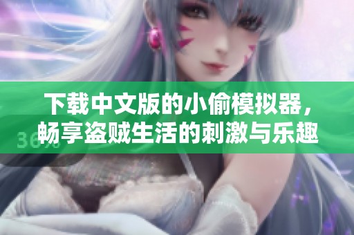 下载中文版的小偷模拟器，畅享盗贼生活的刺激与乐趣