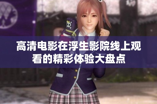 高清电影在浮生影院线上观看的精彩体验大盘点
