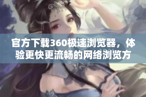 官方下载360极速浏览器，体验更快更流畅的网络浏览方式