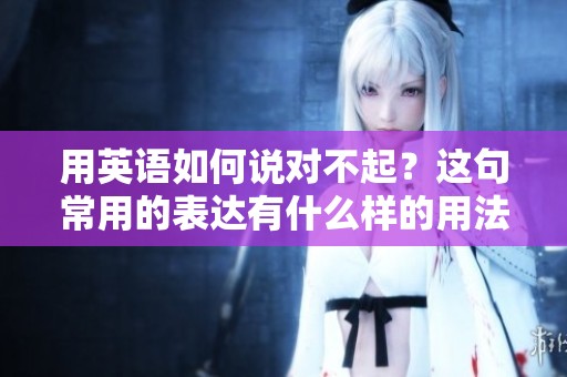 用英语如何说对不起？这句常用的表达有什么样的用法呢