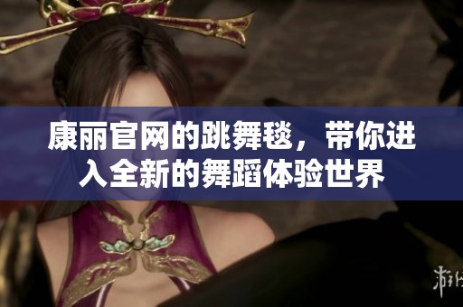 康丽官网的跳舞毯，带你进入全新的舞蹈体验世界