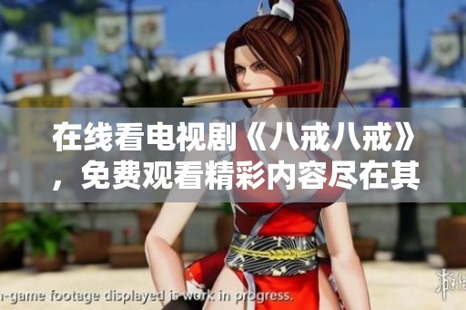 在线看电视剧《八戒八戒》，免费观看精彩内容尽在其中