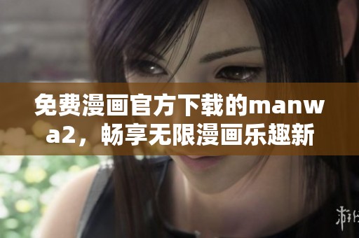 免费漫画官方下载的manwa2，畅享无限漫画乐趣新体验