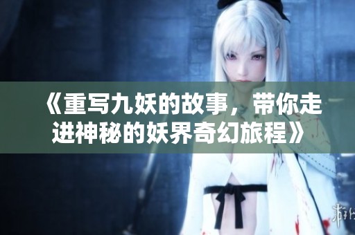 《重写九妖的故事，带你走进神秘的妖界奇幻旅程》