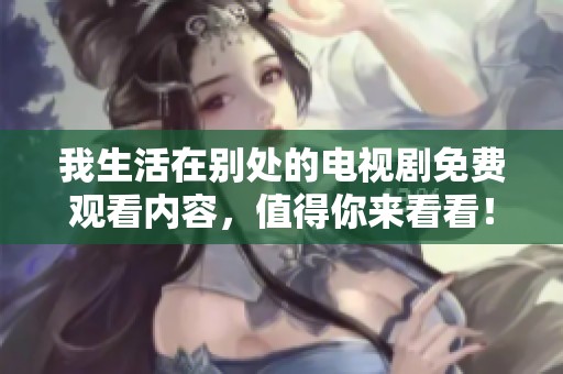 我生活在别处的电视剧免费观看内容，值得你来看看！