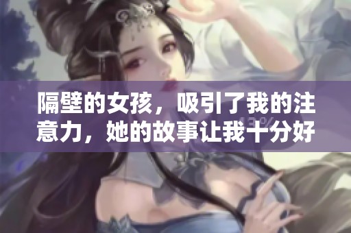 隔壁的女孩，吸引了我的注意力，她的故事让我十分好奇